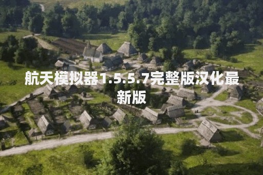 航天模拟器1.5.5.7完整版汉化最新版