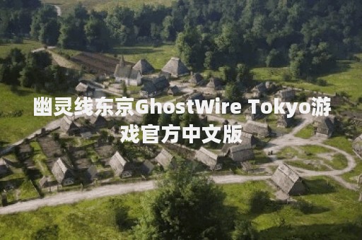 幽灵线东京GhostWire Tokyo游戏官方中文版