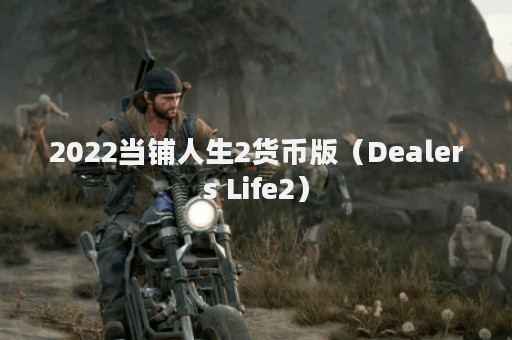 2022当铺人生2货币版（Dealers Life2）