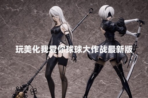玩美化我爱你球球大作战最新版