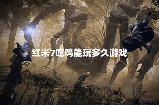 红米7吃鸡能玩多久游戏