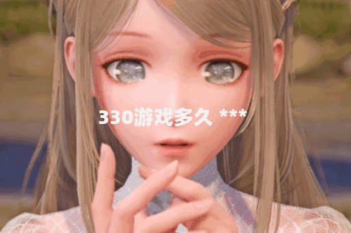 330游戏多久 *** 