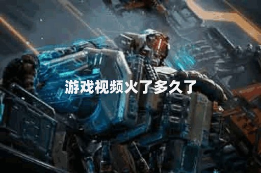 游戏视频火了多久了