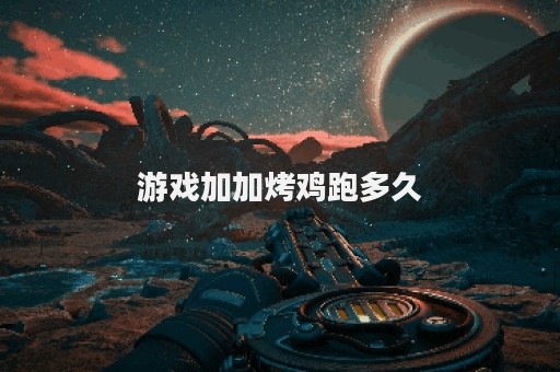 游戏加加烤鸡跑多久
