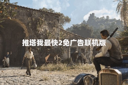 推塔我最快2免广告联机版