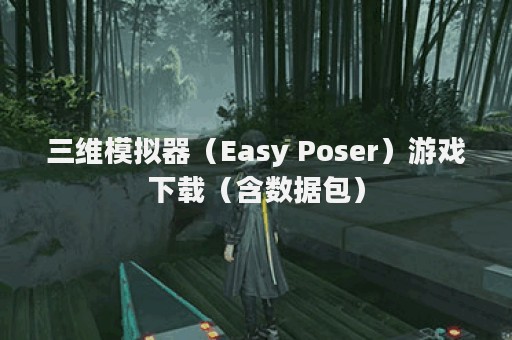 三维模拟器（Easy Poser）游戏下载（含数据包）
