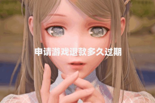 申请游戏退款多久过期