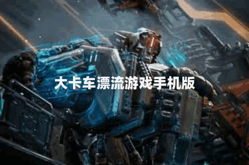 大卡车漂流游戏手机版