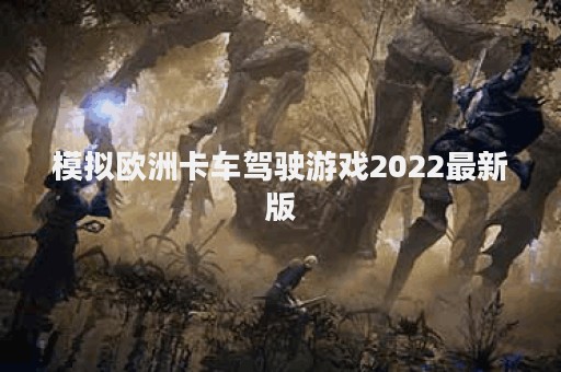 模拟欧洲卡车驾驶游戏2022最新版