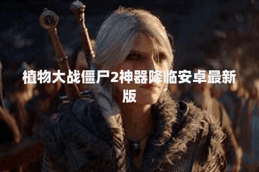 植物大战僵尸2神器降临安卓最新版