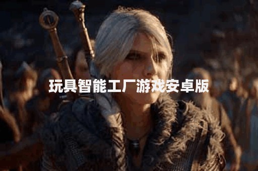 玩具智能工厂游戏安卓版