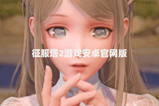 征服塔2游戏安卓官网版