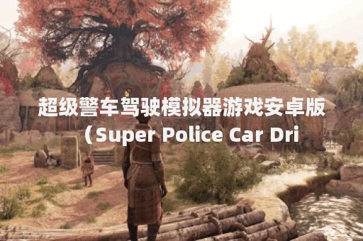 超级警车驾驶模拟器游戏安卓版（Super Police Car Dri