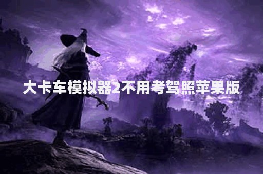 大卡车模拟器2不用考驾照苹果版