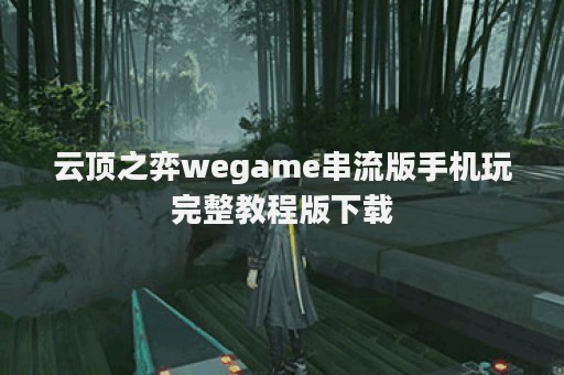 云顶之弈wegame串流版手机玩完整教程版下载