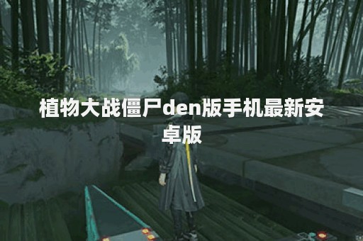 植物大战僵尸den版手机最新安卓版
