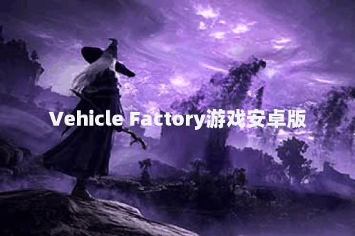 Vehicle Factory游戏安卓版