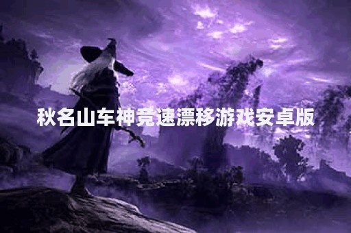 秋名山车神竞速漂移游戏安卓版