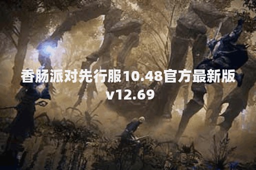 香肠派对先行服10.48官方最新版 v12.69