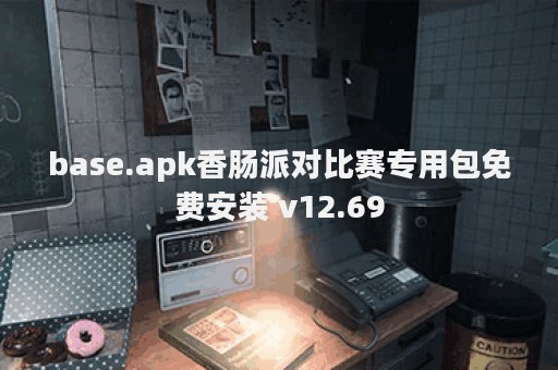 base.apk香肠派对比赛专用包免费安装 v12.69