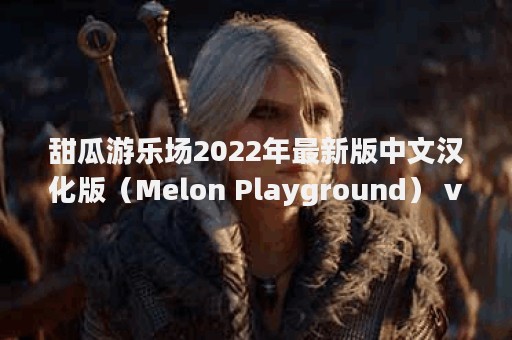 甜瓜游乐场2022年最新版中文汉化版（Melon Playground） v6.1