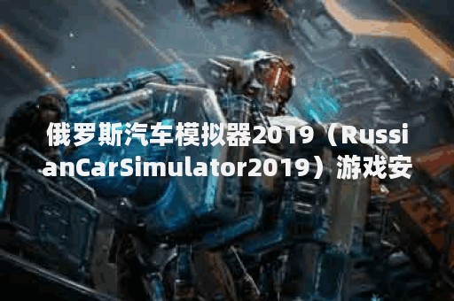 俄罗斯汽车模拟器2019（RussianCarSimulator2019）游戏安卓版