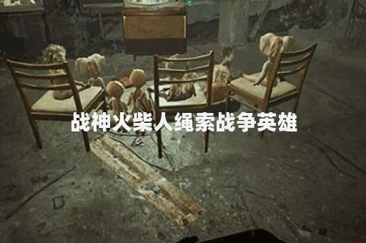 战神火柴人绳索战争英雄