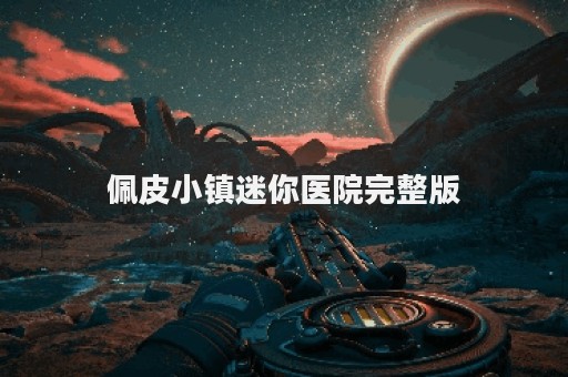 佩皮小镇迷你医院完整版