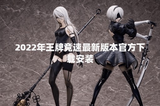 2022年王牌竞速最新版本官方下载安装