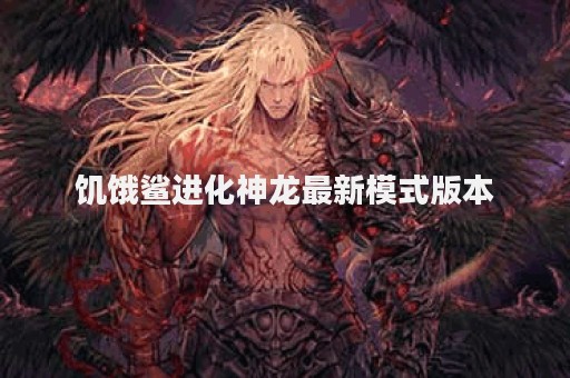 饥饿鲨进化神龙最新模式版本