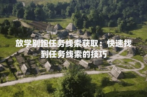 放学别跑任务线索获取：快速找到任务线索的技巧