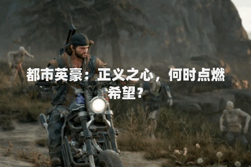 都市英豪：正义之心，何时点燃希望？