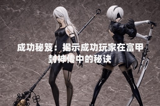 成功秘笈：揭示成功玩家在富甲封神传中的秘诀
