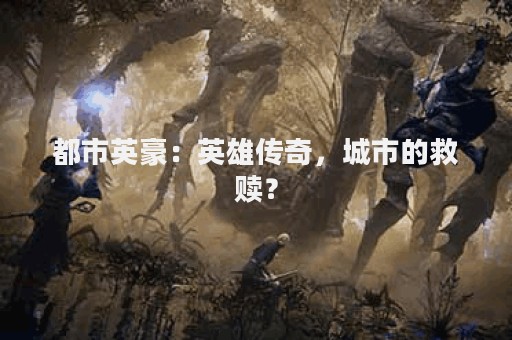 都市英豪：英雄传奇，城市的救赎？