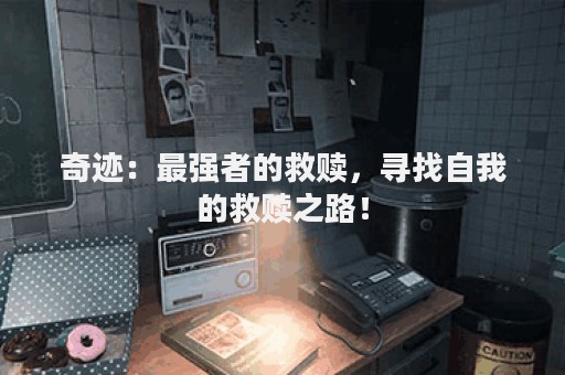 奇迹：最强者的救赎，寻找自我的救赎之路！