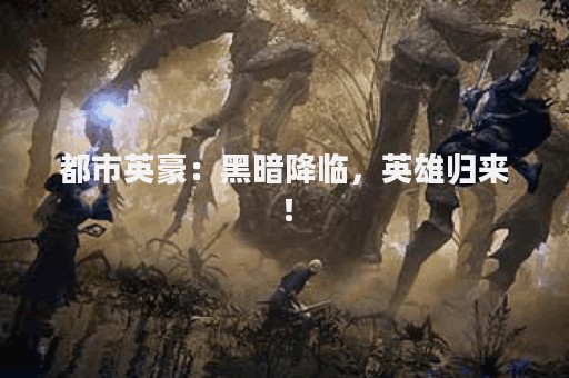 都市英豪：黑暗降临，英雄归来！