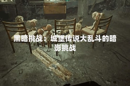 黑暗挑战：城堡传说大乱斗的暗影挑战