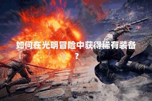 如何在光明冒险中获得稀有装备？