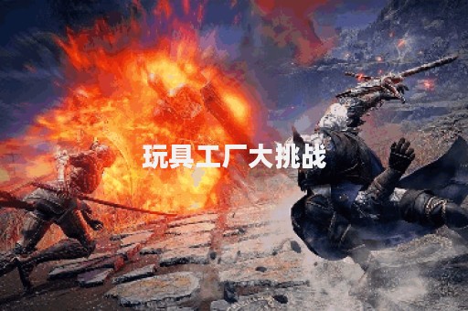 玩具工厂大挑战