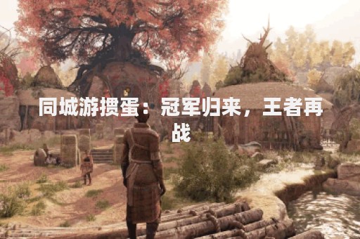 同城游掼蛋：冠军归来，王者再战