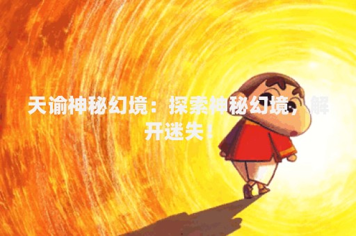 天谕神秘幻境：探索神秘幻境，解开迷失！