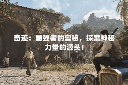 奇迹：最强者的奥秘，探索神秘力量的源头！