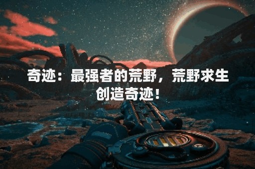 奇迹：最强者的荒野，荒野求生创造奇迹！