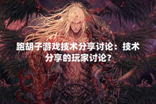 跑胡子游戏技术分享讨论：技术分享的玩家讨论？