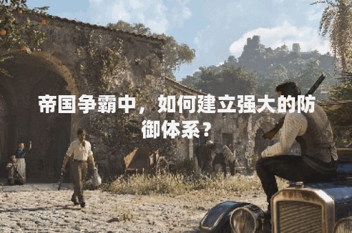 帝国争霸中，如何建立强大的防御体系？
