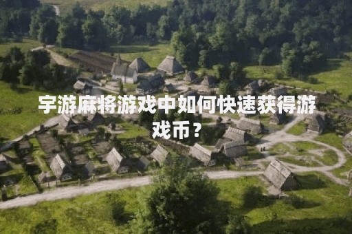 宇游麻将游戏中如何快速获得游戏币？