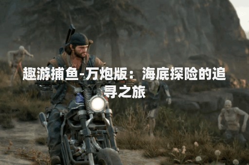 趣游捕鱼-万炮版：海底探险的追寻之旅