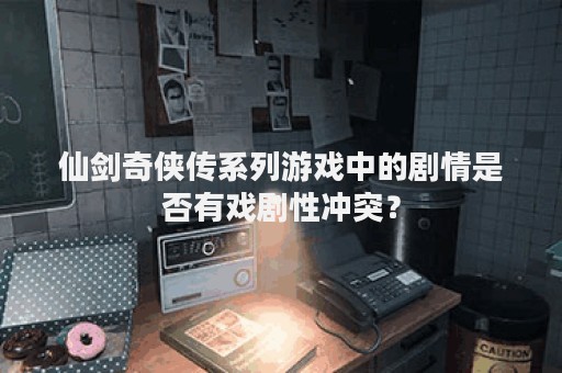 仙剑奇侠传系列游戏中的剧情是否有戏剧性冲突？
