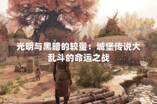 光明与黑暗的较量：城堡传说大乱斗的命运之战