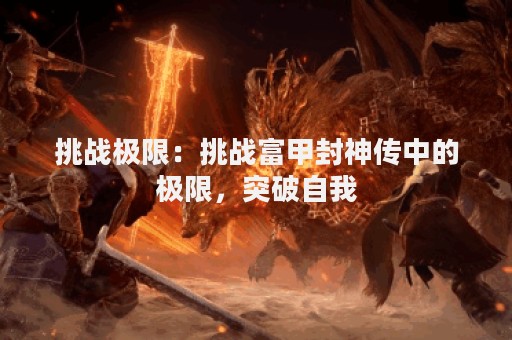 挑战极限：挑战富甲封神传中的极限，突破自我